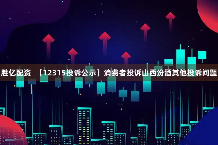 胜亿配资  【12315投诉公示】消费者投诉山西汾酒其他投诉问题
