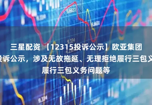 三星配资 【12315投诉公示】欧亚集团新增7件投诉公示，涉及无故拖延、无理拒绝履行三包义务问题等