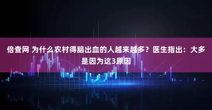 倍查网 为什么农村得脑出血的人越来越多？医生指出：大多是因为这3原因
