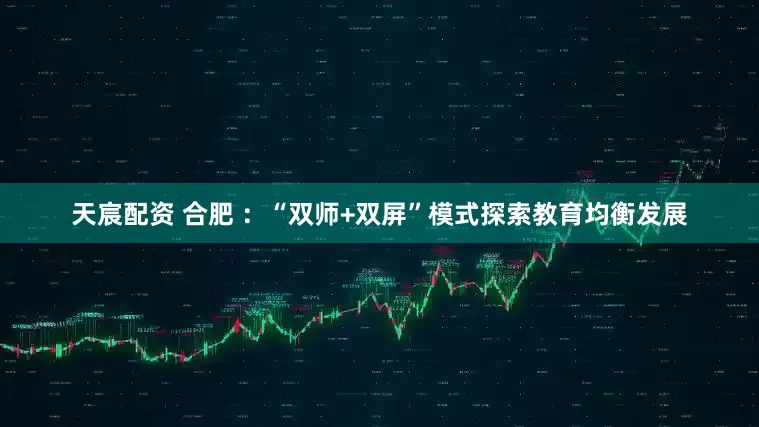 天宸配资 合肥 ：“双师+双屏”模式探索教育均衡发展