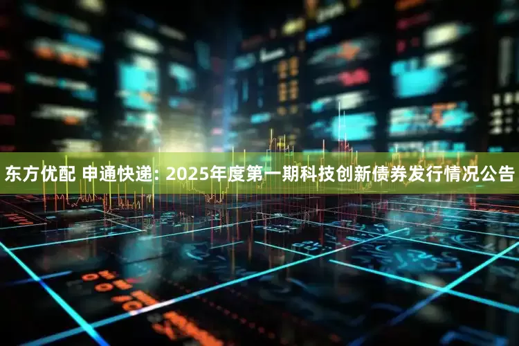 东方优配 申通快递: 2025年度第一期科技创新债券发行情况公告