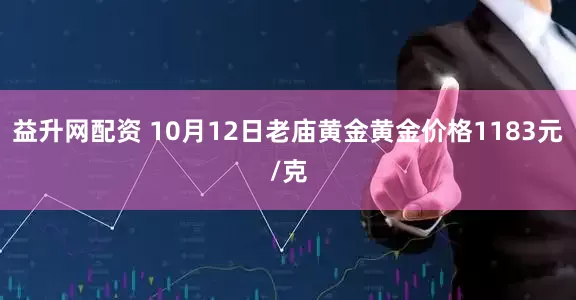 益升网配资 10月12日老庙黄金黄金价格1183元/克