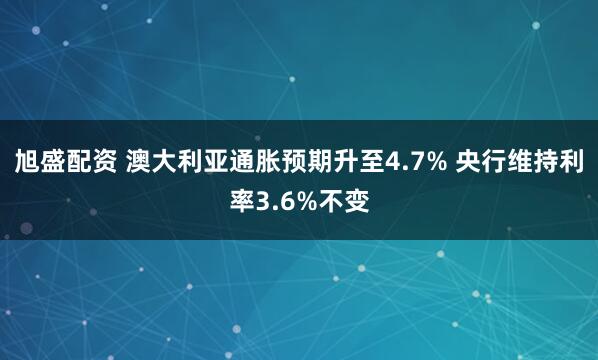 旭盛配资 澳大利亚通胀预期升至4.7% 央行维持利率3.6%不变