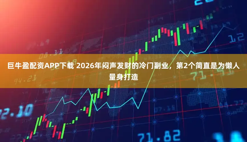 巨牛盈配资APP下载 2026年闷声发财的冷门副业，第2个简直是为懒人量身打造