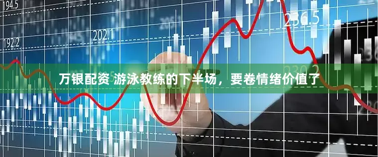 万银配资 游泳教练的下半场，要卷情绪价值了